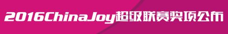 2016ChinaJoy超级联赛已经起航 相约7月上海